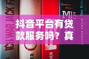 抖音平台有贷款服务吗?真实测评与防坑指南 抖音平台有贷款服务吗?真实测评与防坑指南