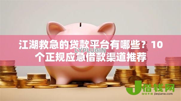 江湖救急的贷款平台有哪些?10个正规应急借款渠道推荐 江湖救急的贷款平台有哪些?10个正规应急借款渠道推荐