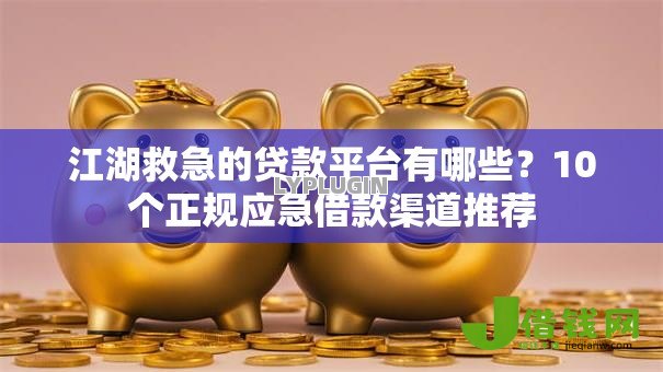 江湖救急的贷款平台有哪些?10个正规应急借款渠道推荐 江湖救急的贷款平台有哪些?10个正规应急借款渠道推荐