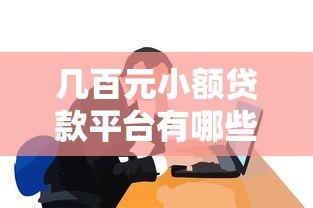 几百元小额贷款平台有哪些?这些正规平台值得一试 几百元小额贷款平台有哪些?这些正规平台值得一试