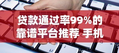 贷款通过率99%的靠谱平台推荐 手机借款必看攻略