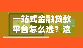 一站式金融贷款平台怎么选?这6个避坑技巧必须掌握 一站式金融贷款平台怎么选?这6个避坑技巧必须掌握
