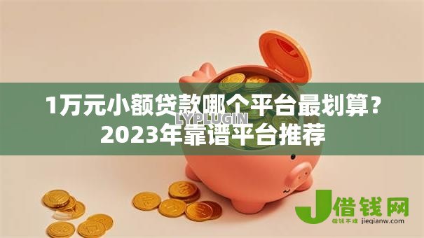 1万元小额贷款哪个平台最划算？2023年靠谱平台推荐