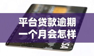 平台贷款逾期一个月会怎样？后果、处理及影响深度解析