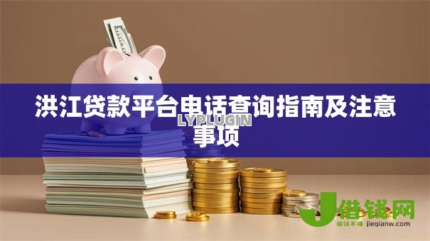 洪江贷款平台电话查询指南及注意事项