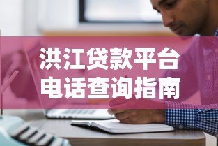 洪江贷款平台电话查询指南及注意事项