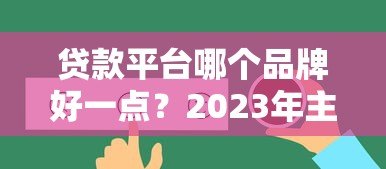 贷款平台哪个品牌好一点?2023年主流平台真实测评 贷款平台哪个品牌好一点?2023年主流平台真实测评