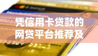 凭信用卡贷款的网贷平台推荐及申请全攻略 凭信用卡贷款的网贷平台推荐及申请全攻略