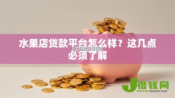 水果店贷款平台怎么样?这几点必须了解 水果店贷款平台怎么样?这几点必须了解