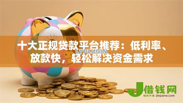 十大正规贷款平台推荐：低利率、放款快，轻松解决资金需求