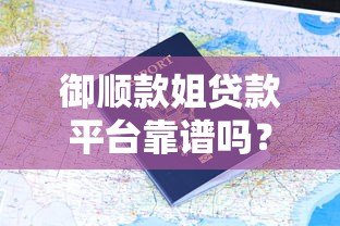 御顺款姐贷款平台靠谱吗?真实用户评价及申请攻略 御顺款姐贷款平台靠谱吗?真实用户评价及申请攻略
