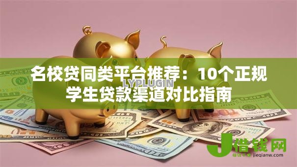 名校贷同类平台推荐:10个正规学生贷款渠道对比指南 名校贷同类平台推荐:10个正规学生贷款渠道对比指南