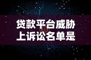 贷款平台威胁上诉讼名单是真是假？一文解析真相