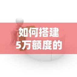 如何搭建5万额度的贷款平台？详细步骤与注意事项解析
