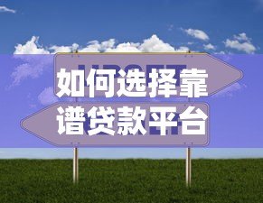 如何选择靠谱贷款平台?五大类型对比与避坑指南 如何选择靠谱贷款平台?五大类型对比与避坑指南