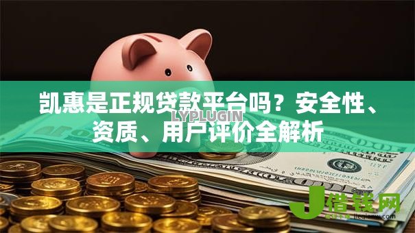 凯惠是正规贷款平台吗?安全性、资质、用户评价全解析 凯惠是正规贷款平台吗?安全性、资质、用户评价全解析