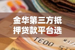 金华第三方抵押贷款平台选择指南与风险提示 金华第三方抵押贷款平台选择指南与风险提示