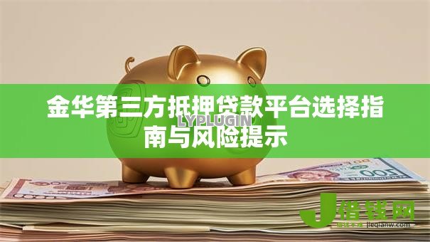金华第三方抵押贷款平台选择指南与风险提示 金华第三方抵押贷款平台选择指南与风险提示