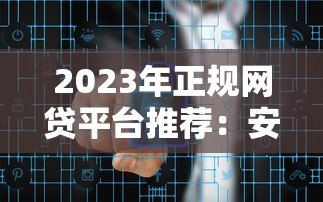 2023年正规网贷平台推荐:安全靠谱的借款渠道有哪些? 2023年正规网贷平台推荐:安全靠谱的借款渠道有哪些?
