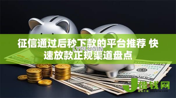 征信通过后秒下款的平台推荐 快速放款正规渠道盘点 征信通过后秒下款的平台推荐 快速放款正规渠道盘点