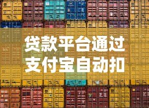 贷款平台通过支付宝自动扣款原因及应对方法全解析 贷款平台通过支付宝自动扣款原因及应对方法全解析