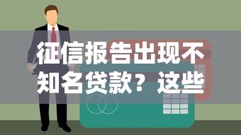 征信报告出现不知名贷款？这些原因与应对方法需了解