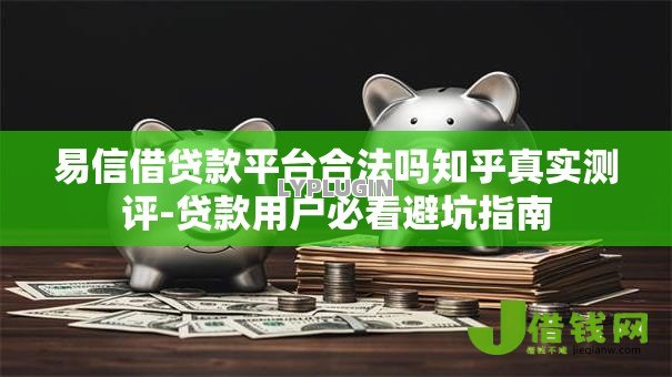 易信借贷款平台合法吗知乎真实测评-贷款用户必看避坑指南 易信借贷款平台合法吗知乎真实测评-贷款用户必看避坑指南