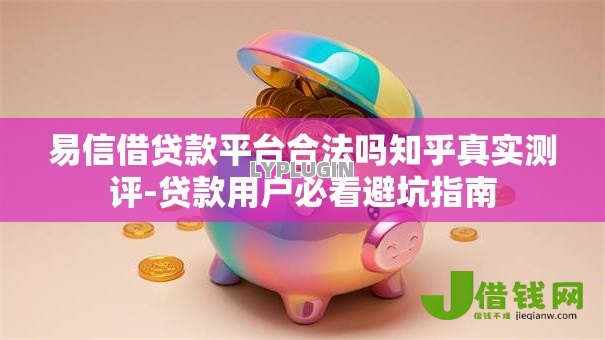 易信借贷款平台合法吗知乎真实测评-贷款用户必看避坑指南 易信借贷款平台合法吗知乎真实测评-贷款用户必看避坑指南