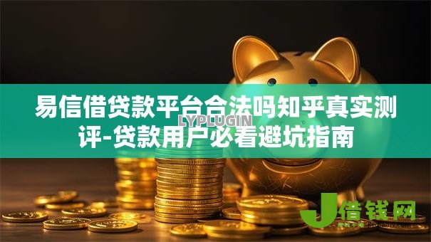 易信借贷款平台合法吗知乎真实测评-贷款用户必看避坑指南 易信借贷款平台合法吗知乎真实测评-贷款用户必看避坑指南