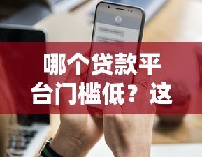 哪个贷款平台门槛低?这5个正规渠道通过率更高 哪个贷款平台门槛低?这5个正规渠道通过率更高