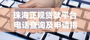 珠海正规贷款平台电话查询及申请指南 珠海正规贷款平台电话查询及申请指南