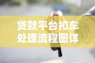 贷款平台扣车处理流程图详解：逾期后车辆处置全解析