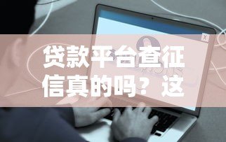 贷款平台查征信真的吗？这些关键点必须掌握