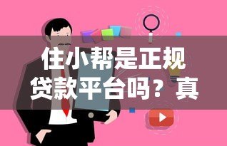 住小帮是正规贷款平台吗?真实测评与使用注意事项 住小帮是正规贷款平台吗?真实测评与使用注意事项