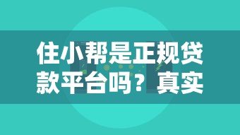住小帮是正规贷款平台吗?真实测评与使用注意事项 住小帮是正规贷款平台吗?真实测评与使用注意事项