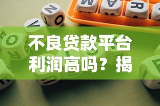 不良贷款平台利润高吗？揭秘背后的暴利逻辑与风险