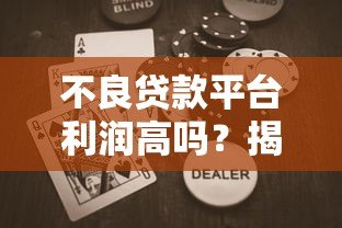 不良贷款平台利润高吗？揭秘背后的暴利逻辑与风险