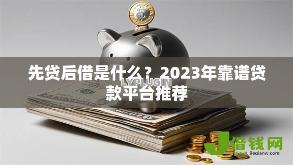 先贷后借是什么？2023年靠谱贷款平台推荐