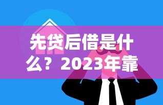先贷后借是什么？2023年靠谱贷款平台推荐