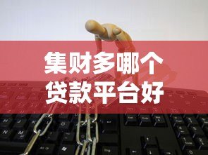 集财多哪个贷款平台好？5大靠谱渠道实测对比