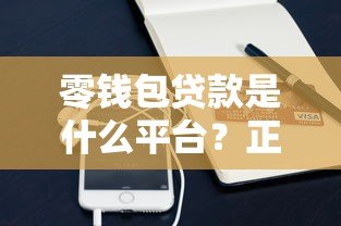 零钱包贷款是什么平台?正规靠谱吗?详细解析放款流程与资质 零钱包贷款是什么平台?正规靠谱吗?详细解析放款流程与资质
