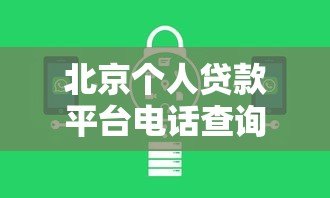 北京个人贷款平台电话查询指南及正规机构推荐