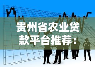 贵州省农业贷款平台推荐：正规渠道与申请攻略