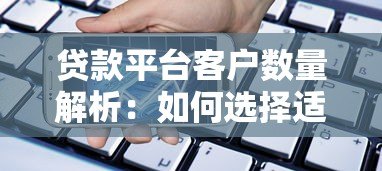 贷款平台客户数量解析:如何选择适合自己的借贷渠道 贷款平台客户数量解析:如何选择适合自己的借贷渠道