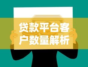 贷款平台客户数量解析:如何选择适合自己的借贷渠道 贷款平台客户数量解析:如何选择适合自己的借贷渠道