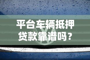 平台车辆抵押贷款靠谱吗？5大真相揭秘