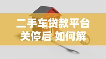 二手车贷款平台关停后 如何解决购车资金难题