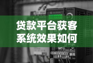 贷款平台获客系统效果如何?深度解析主流渠道与成本 贷款平台获客系统效果如何?深度解析主流渠道与成本