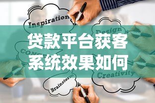 贷款平台获客系统效果如何?深度解析主流渠道与成本 贷款平台获客系统效果如何?深度解析主流渠道与成本