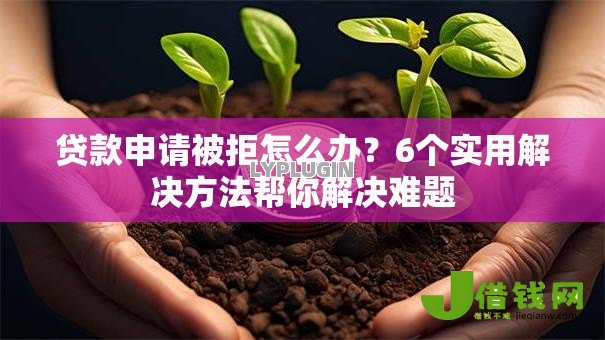 贷款申请被拒怎么办?6个实用解决方法帮你解决难题 贷款申请被拒怎么办?6个实用解决方法帮你解决难题